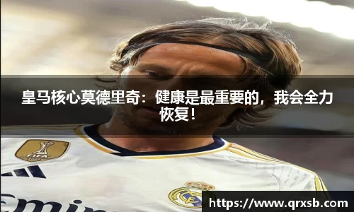 皇马核心莫德里奇：健康是最重要的，我会全力恢复！